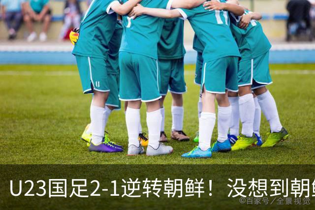U23国足2-1逆转朝鲜！没想到朝鲜主帅赛后这么说，彻底破防！